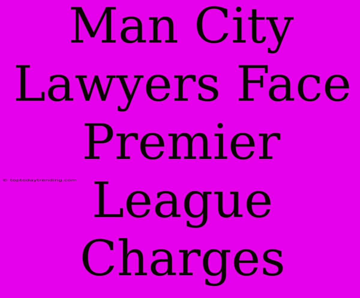 Man City Lawyers Face Premier League Charges