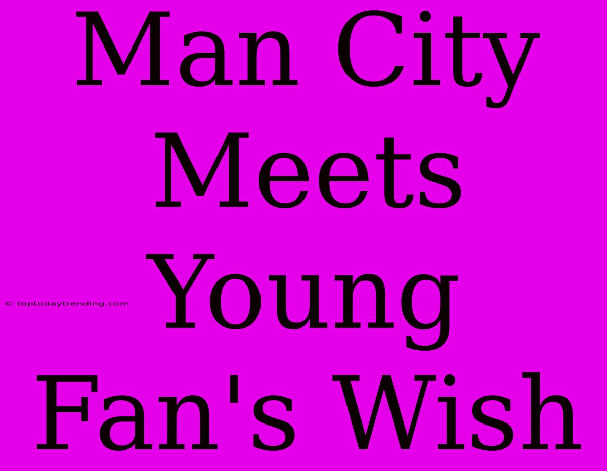 Man City Meets Young Fan's Wish