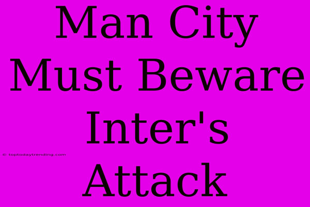 Man City Must Beware Inter's Attack