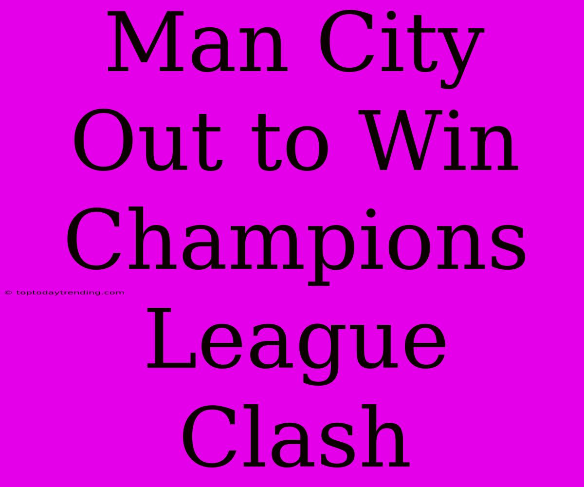 Man City Out To Win Champions League Clash