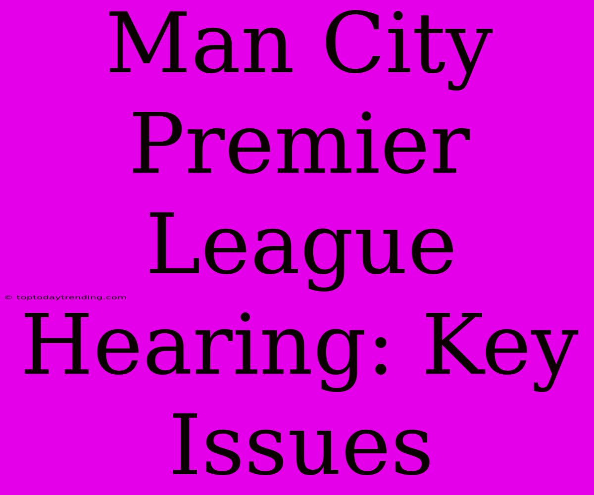 Man City Premier League Hearing: Key Issues