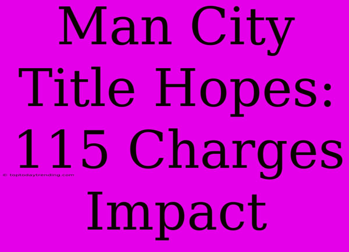 Man City Title Hopes: 115 Charges Impact