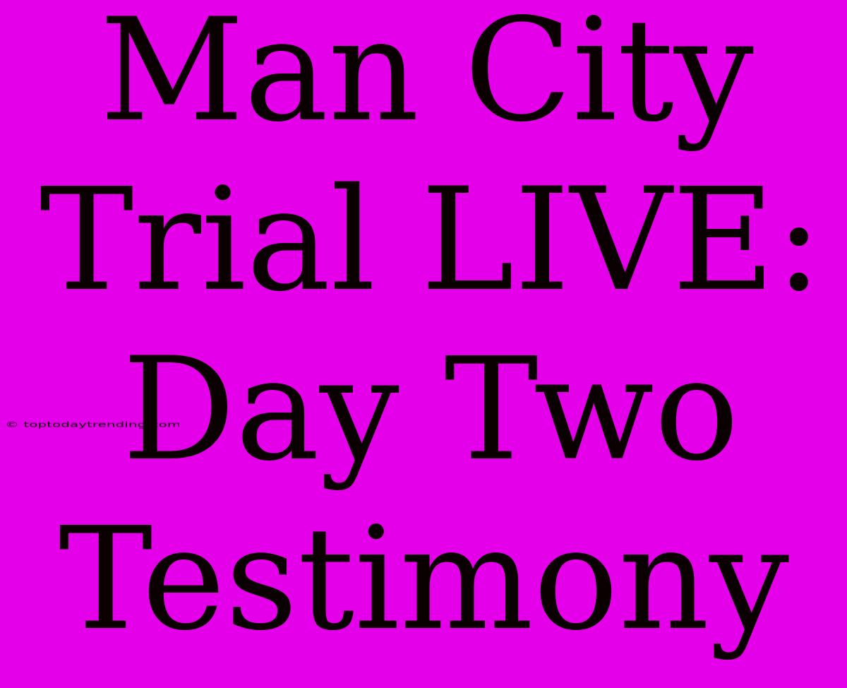 Man City Trial LIVE: Day Two Testimony