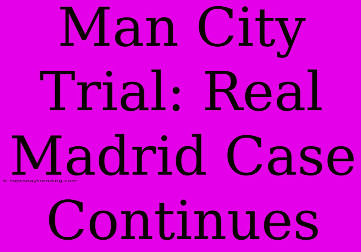 Man City Trial: Real Madrid Case Continues