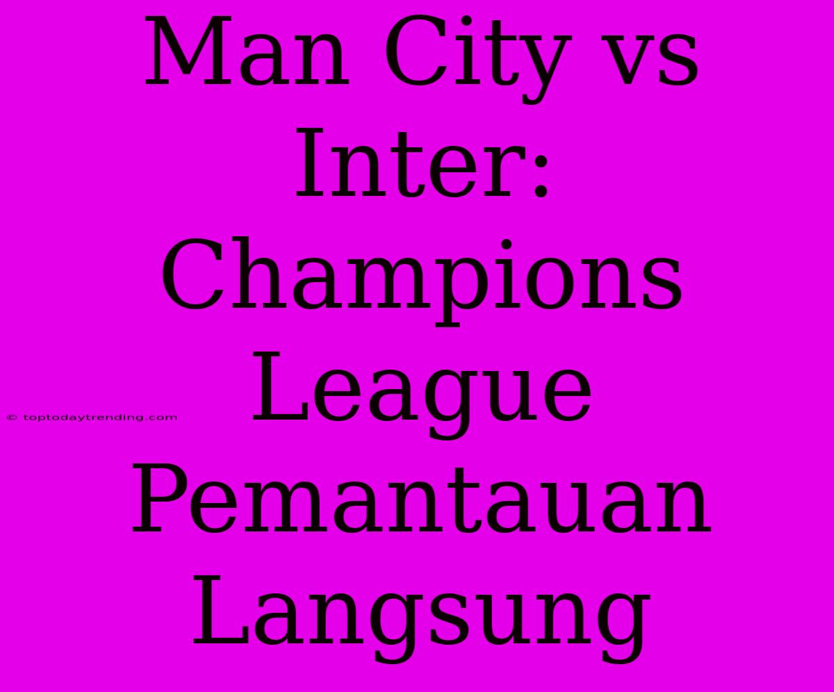 Man City Vs Inter: Champions League Pemantauan Langsung