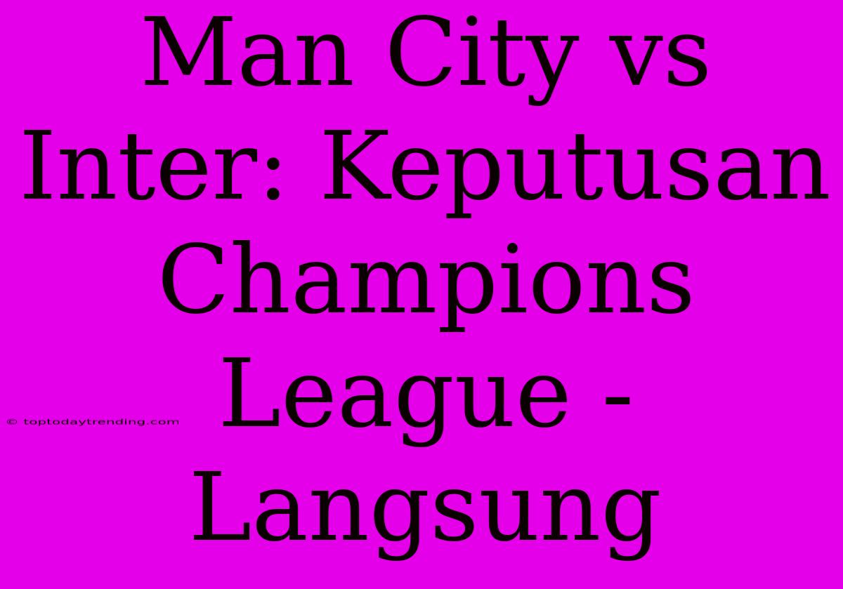 Man City Vs Inter: Keputusan Champions League - Langsung