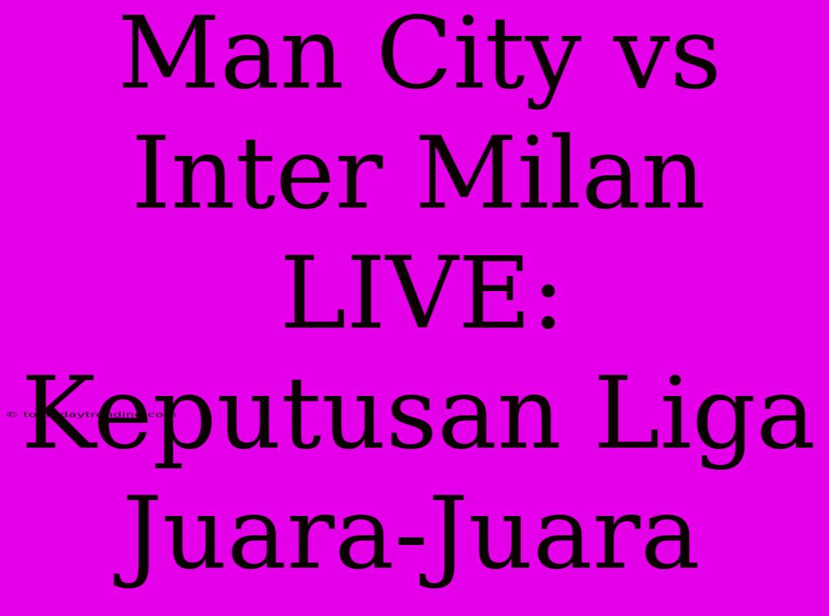 Man City Vs Inter Milan LIVE: Keputusan Liga Juara-Juara