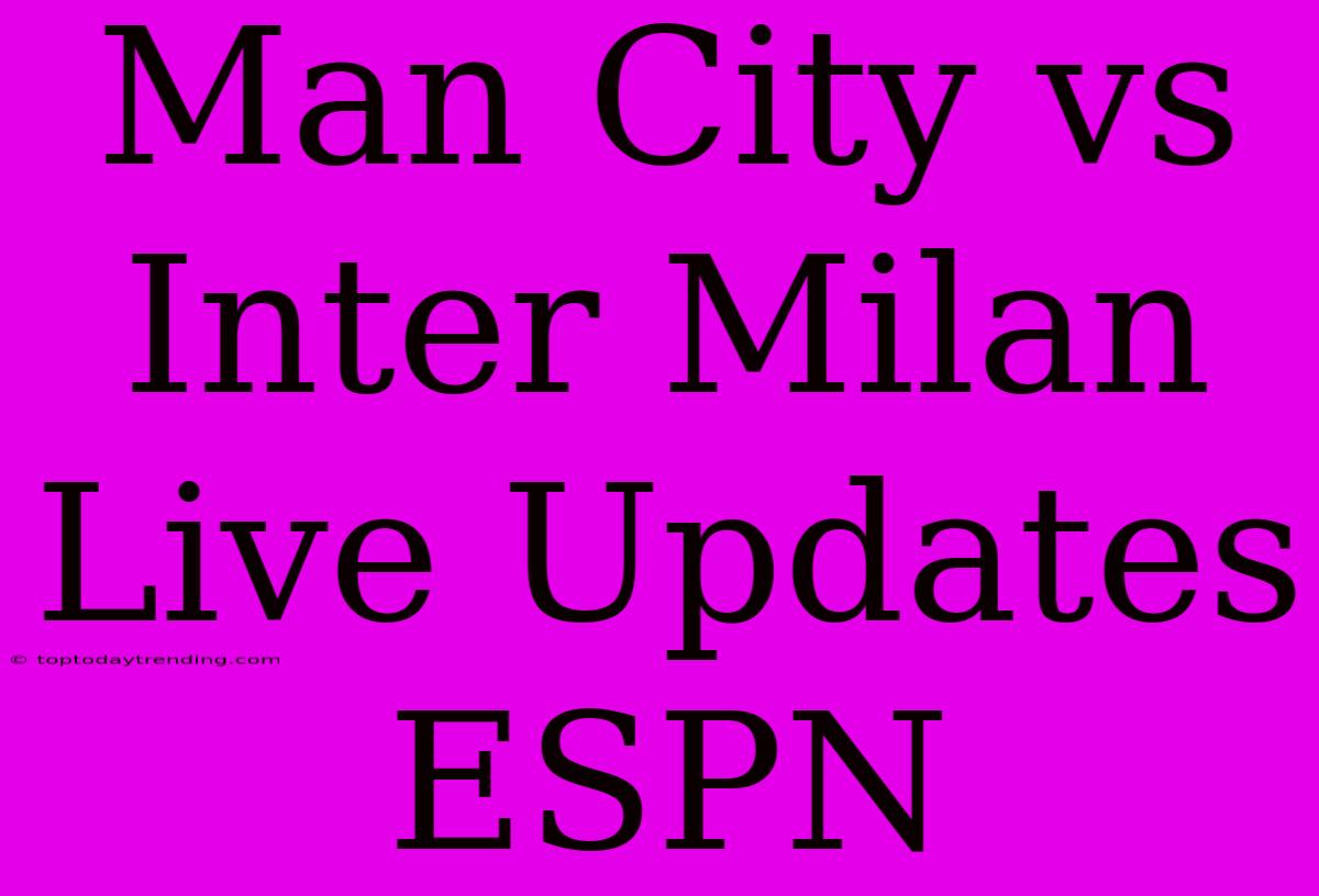 Man City Vs Inter Milan Live Updates ESPN