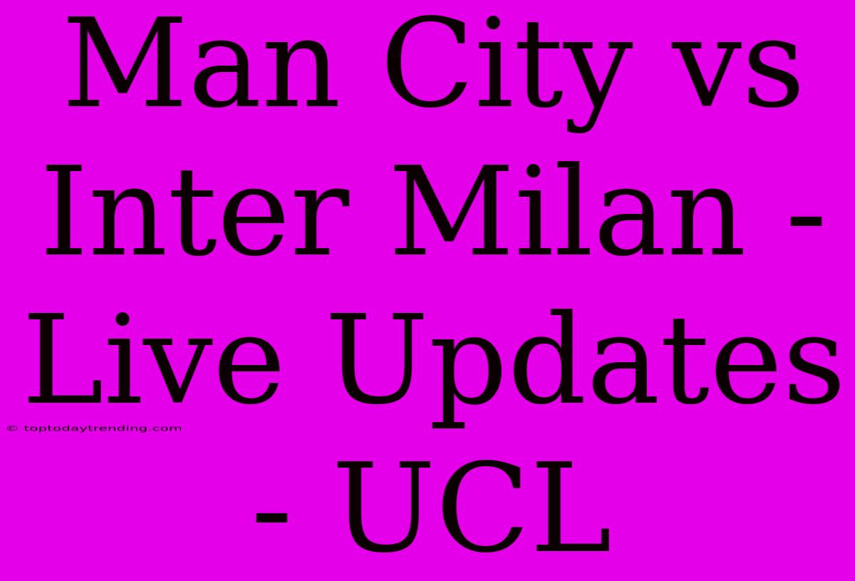 Man City Vs Inter Milan - Live Updates - UCL