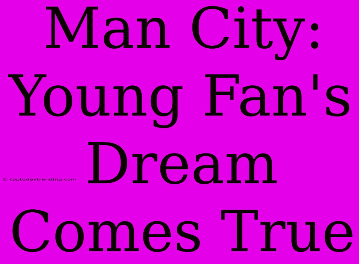 Man City: Young Fan's Dream Comes True