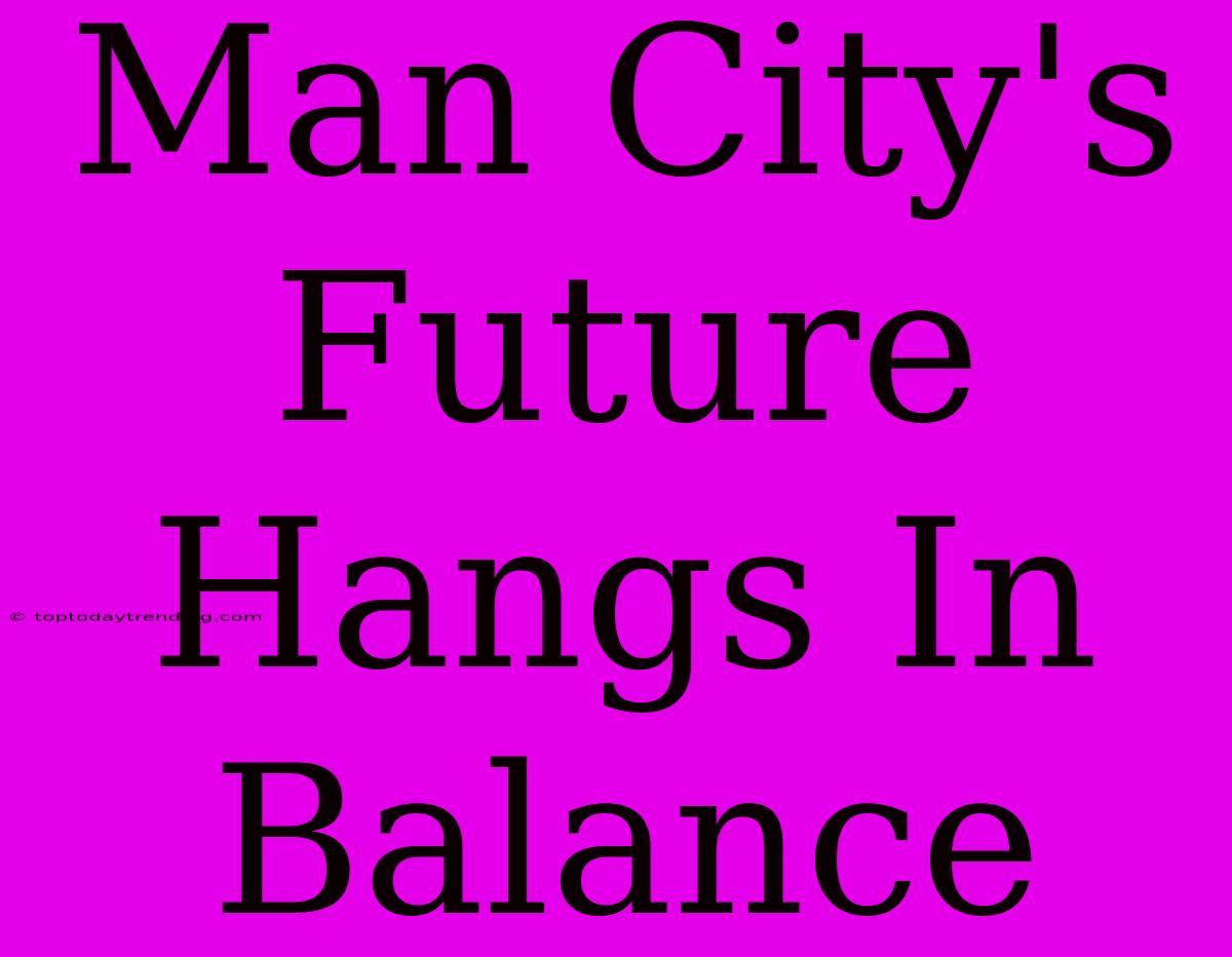 Man City's Future Hangs In Balance