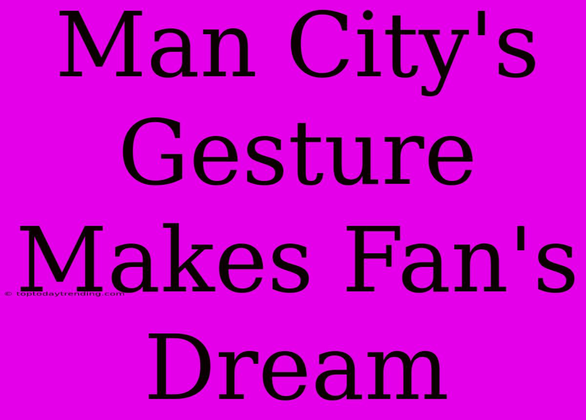 Man City's Gesture Makes Fan's Dream