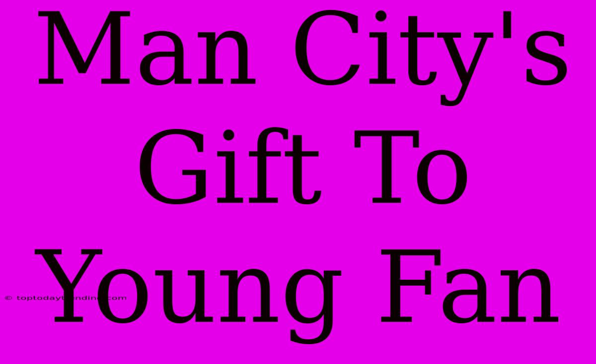 Man City's Gift To Young Fan