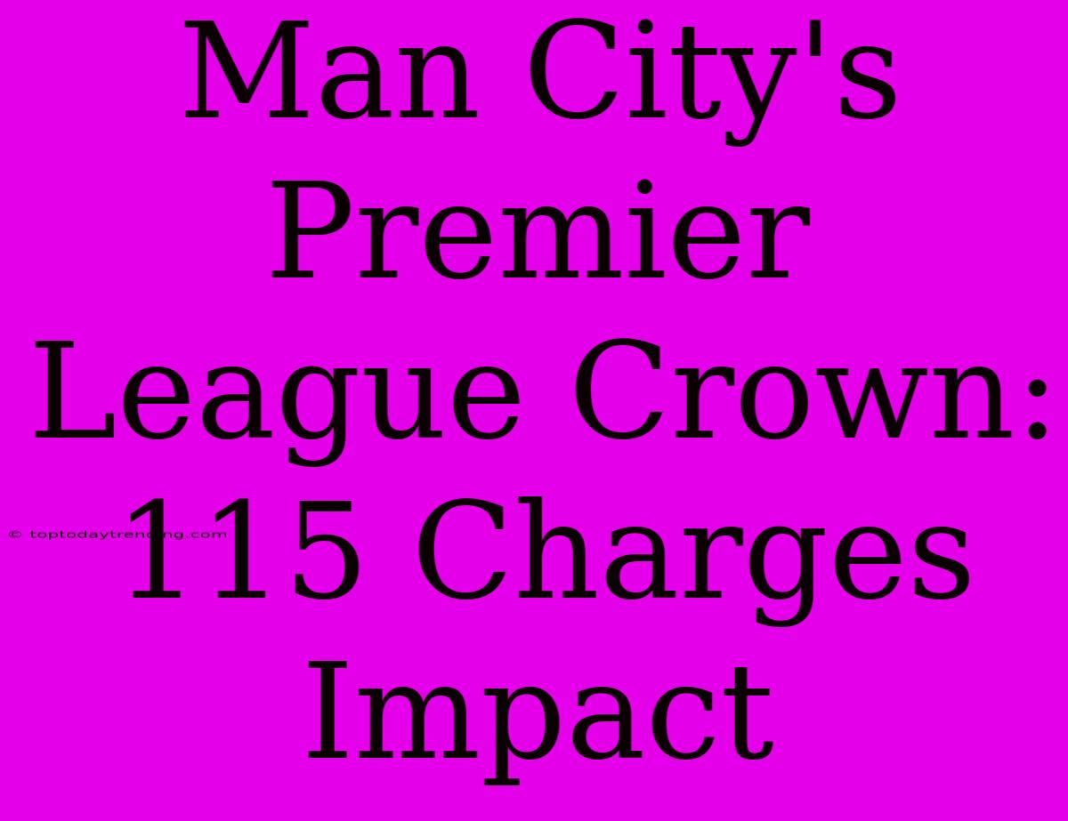 Man City's Premier League Crown: 115 Charges Impact