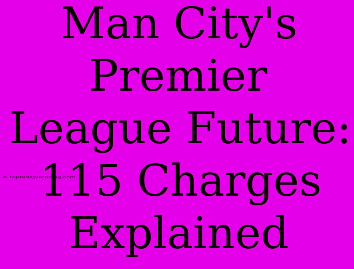 Man City's Premier League Future: 115 Charges Explained