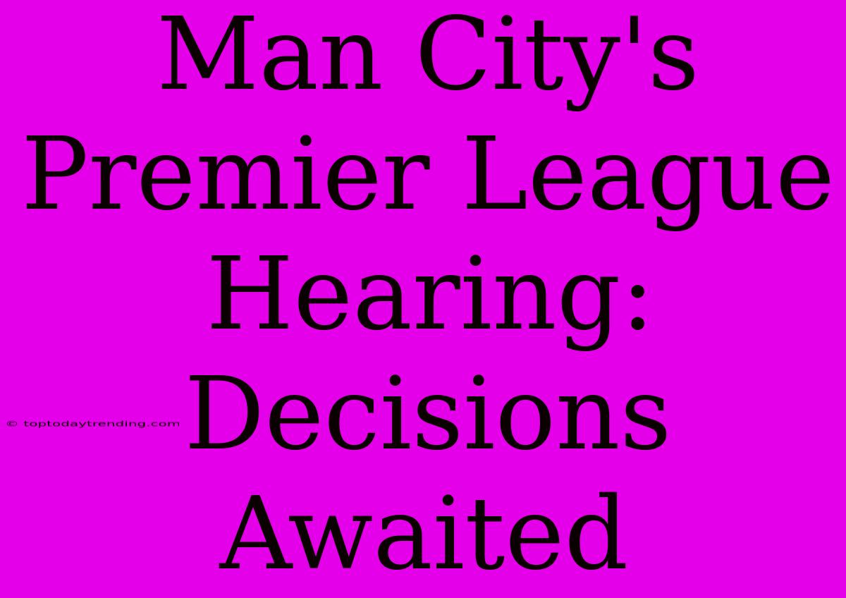 Man City's Premier League Hearing: Decisions Awaited