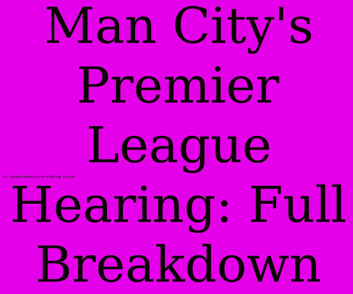 Man City's Premier League Hearing: Full Breakdown