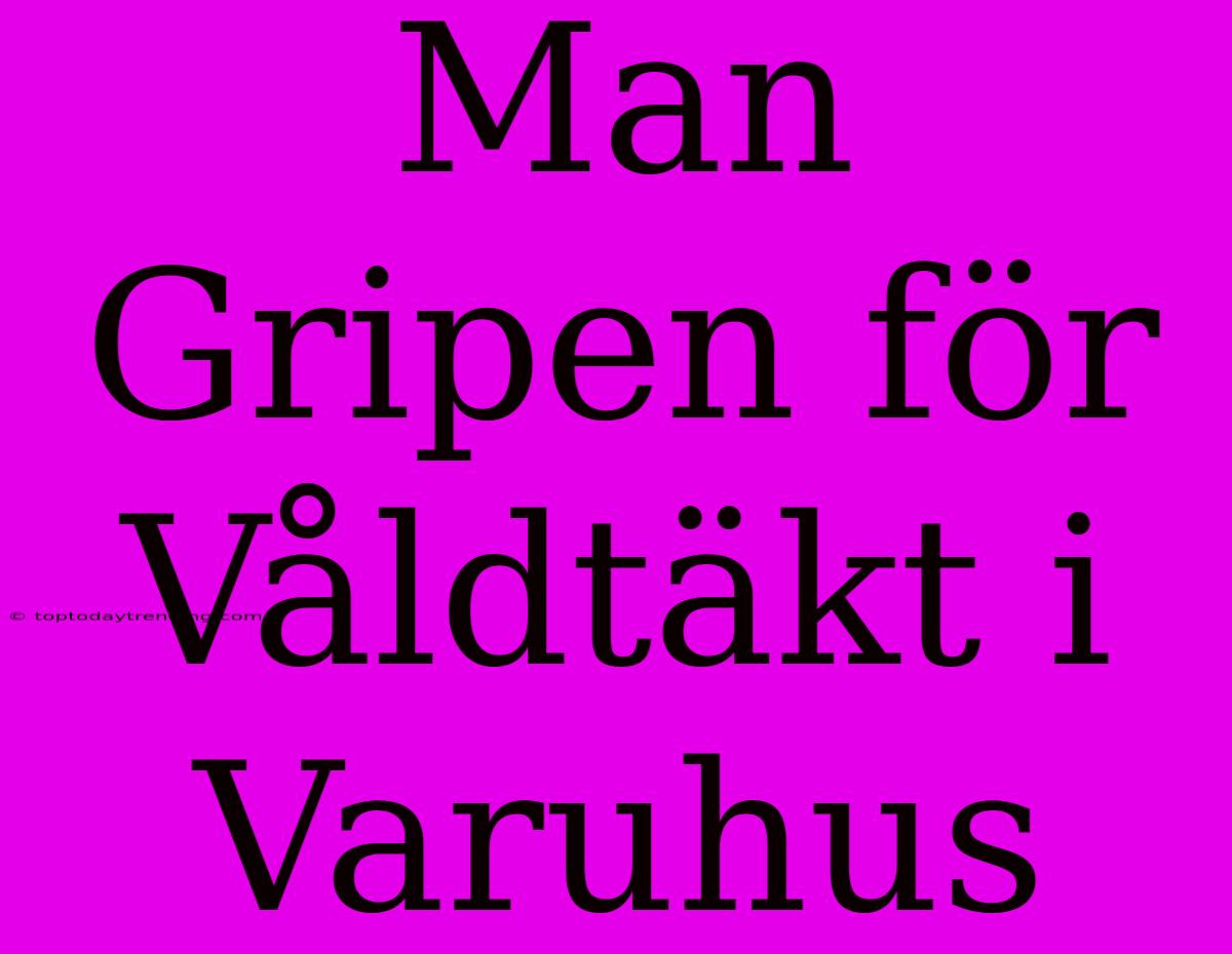 Man Gripen För Våldtäkt I Varuhus