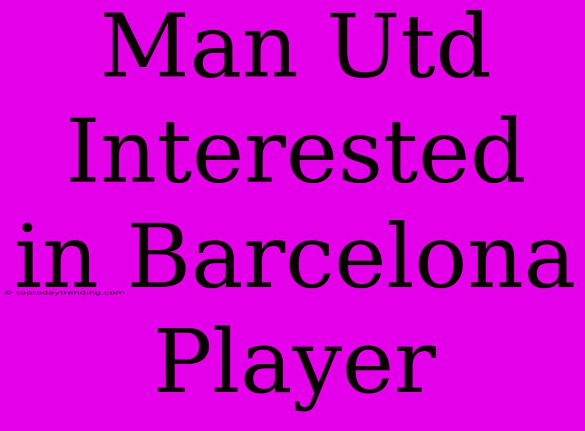 Man Utd Interested In Barcelona Player