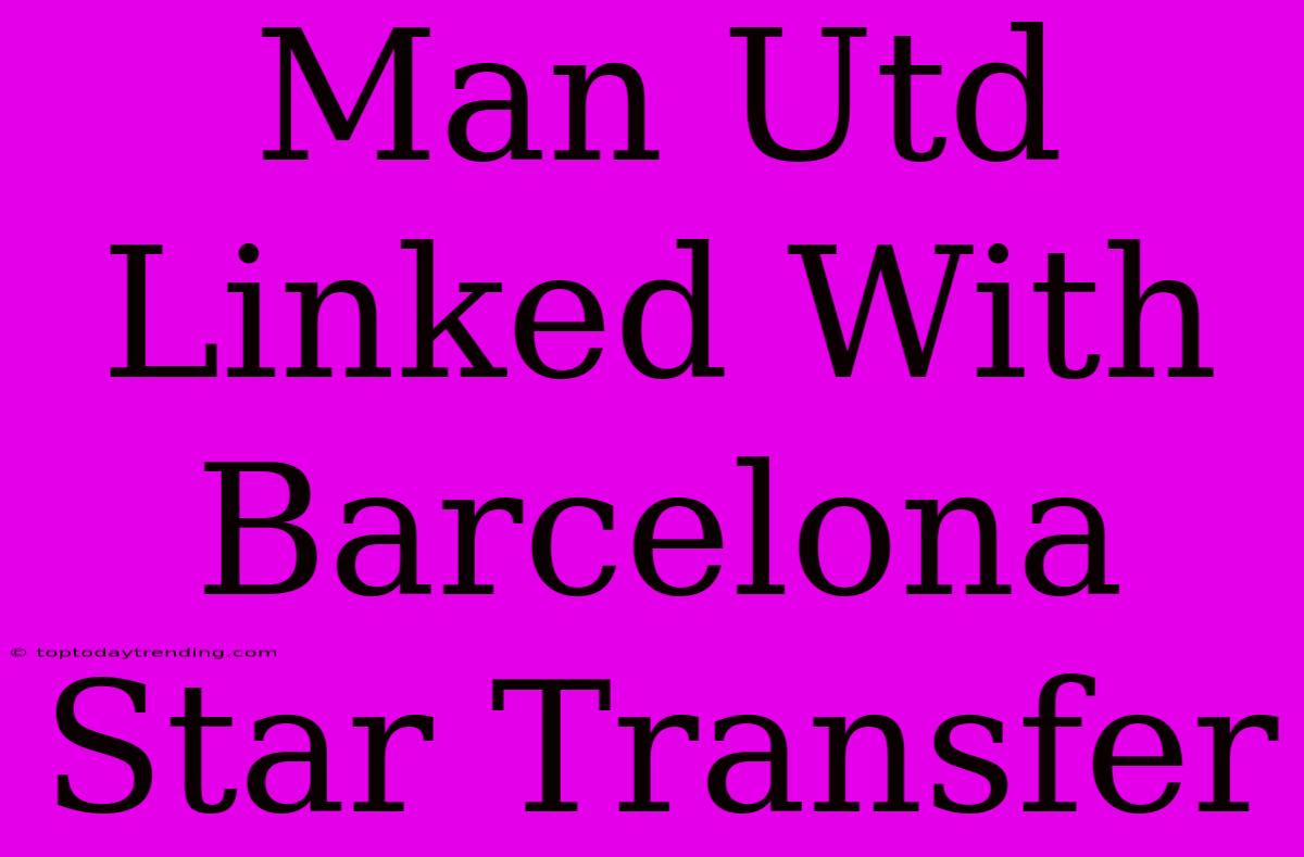 Man Utd Linked With Barcelona Star Transfer