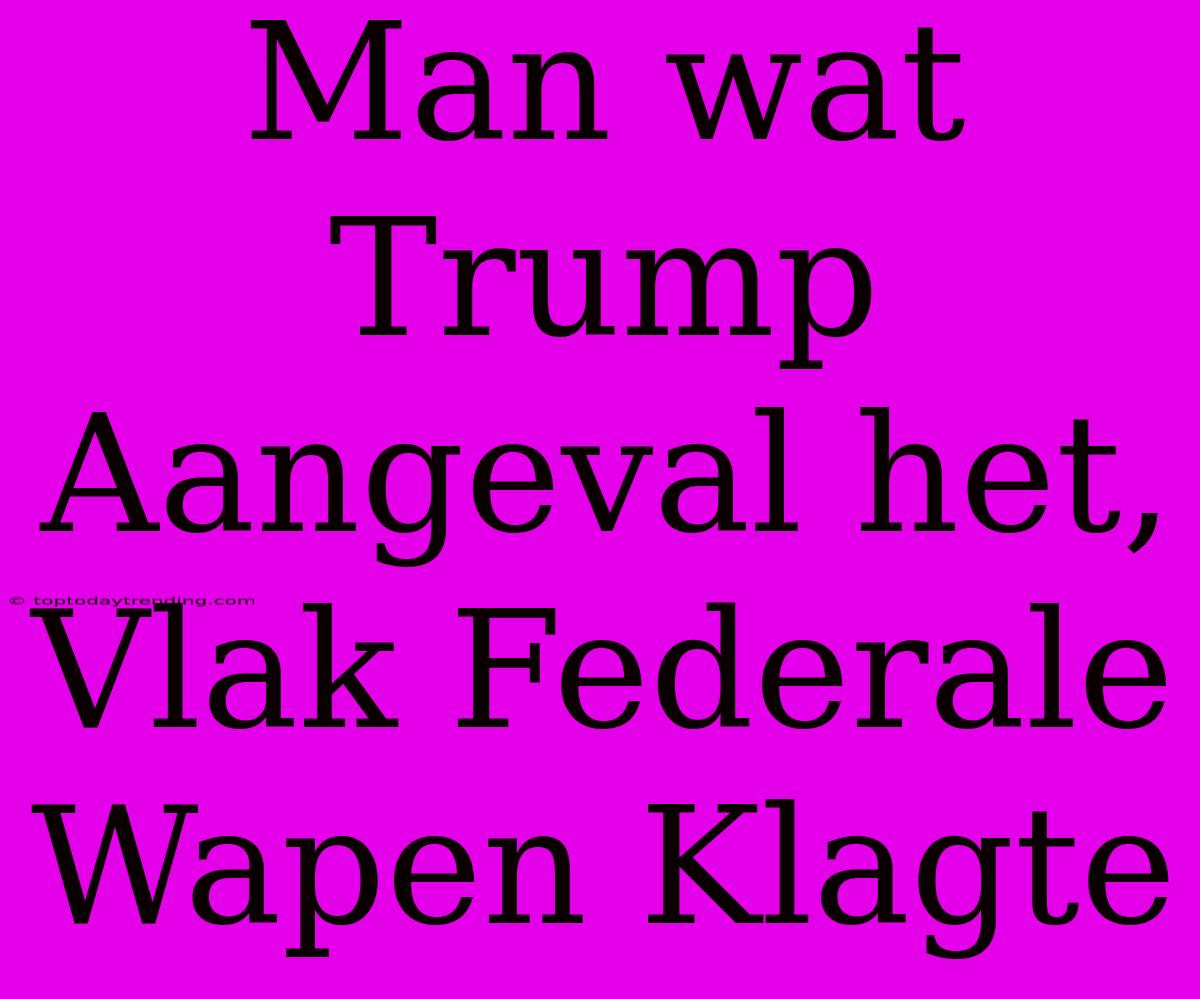 Man Wat Trump Aangeval Het, Vlak Federale Wapen Klagte