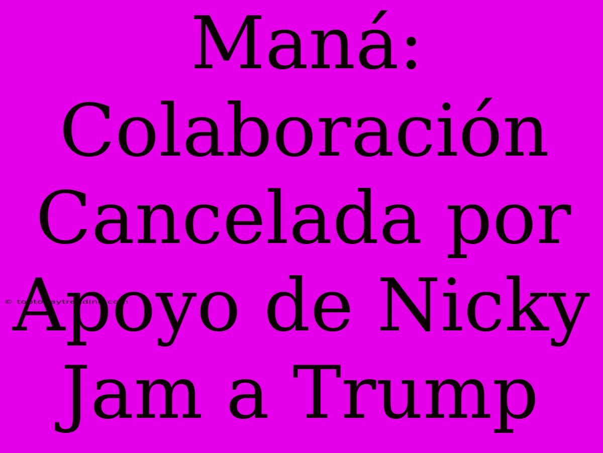 Maná: Colaboración Cancelada Por Apoyo De Nicky Jam A Trump