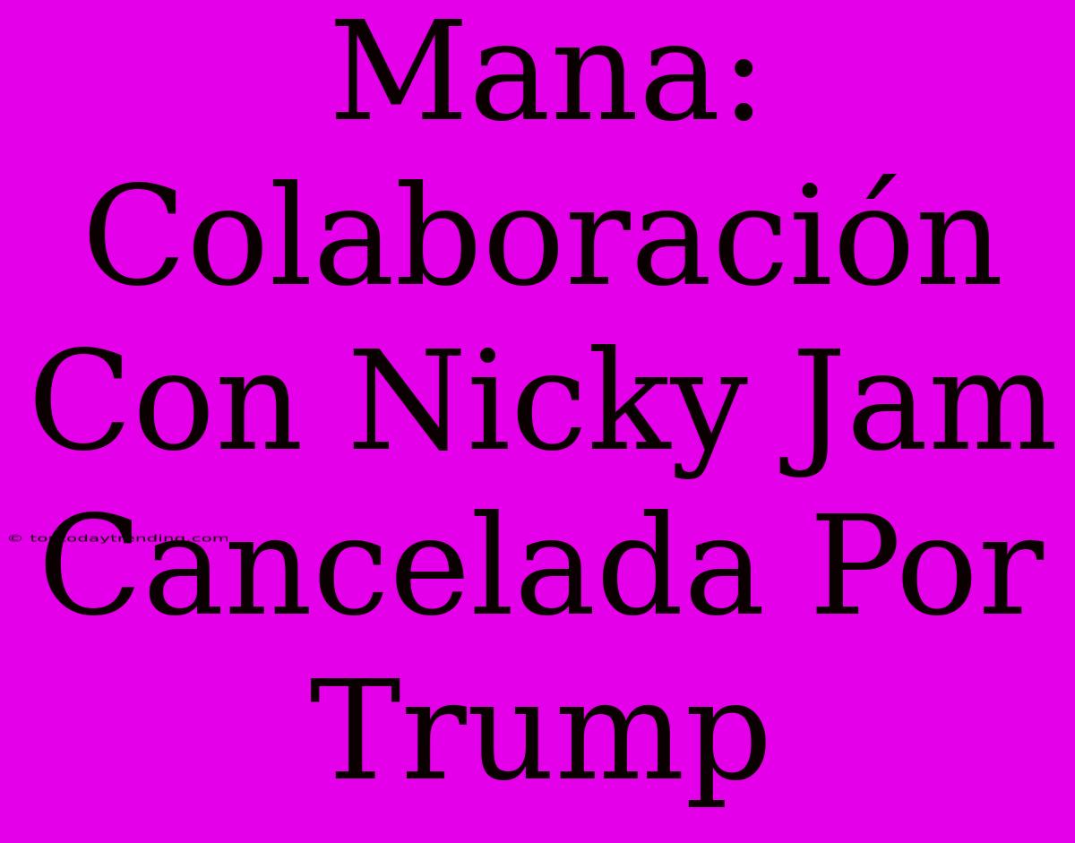 Mana: Colaboración Con Nicky Jam Cancelada Por Trump