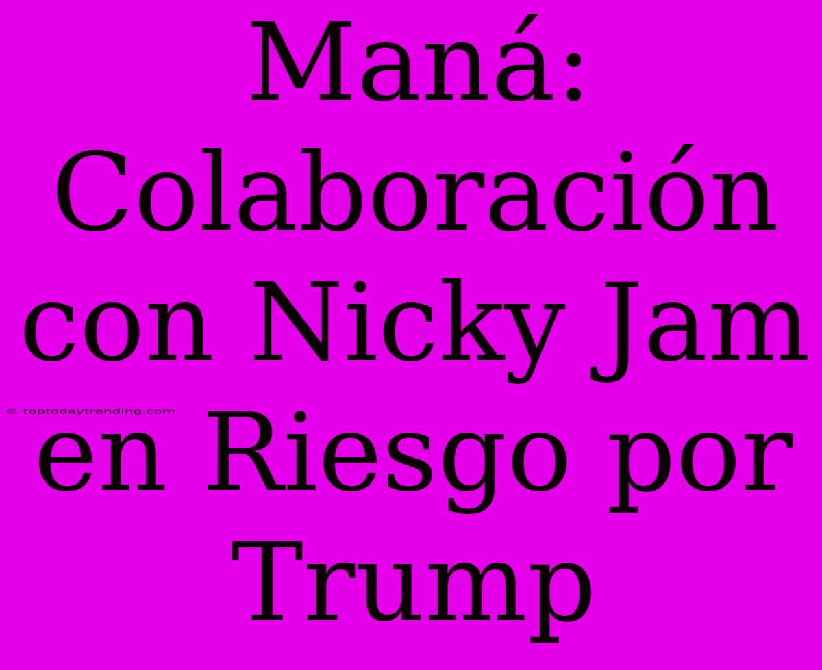 Maná: Colaboración Con Nicky Jam En Riesgo Por Trump