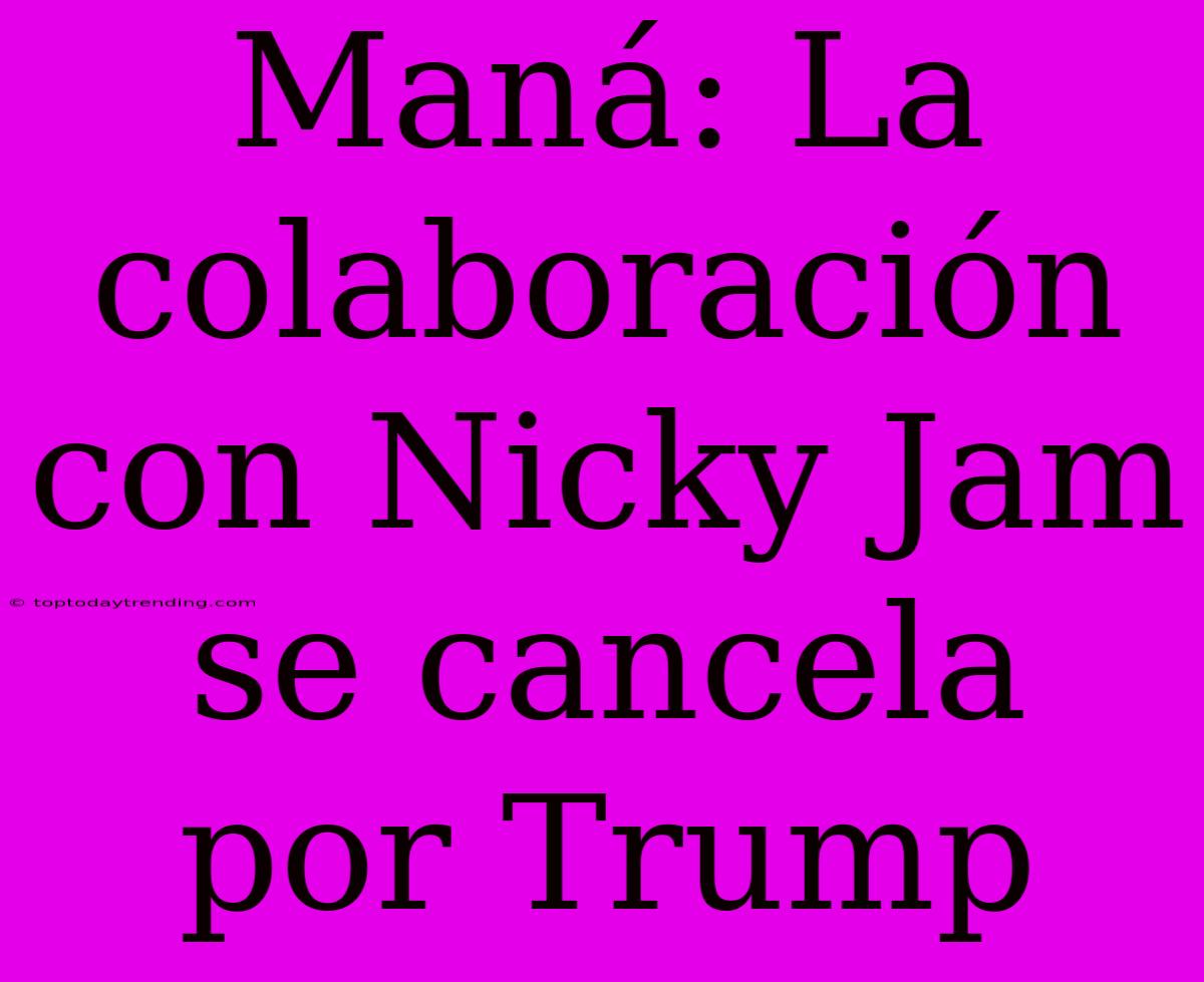 Maná: La Colaboración Con Nicky Jam Se Cancela Por Trump