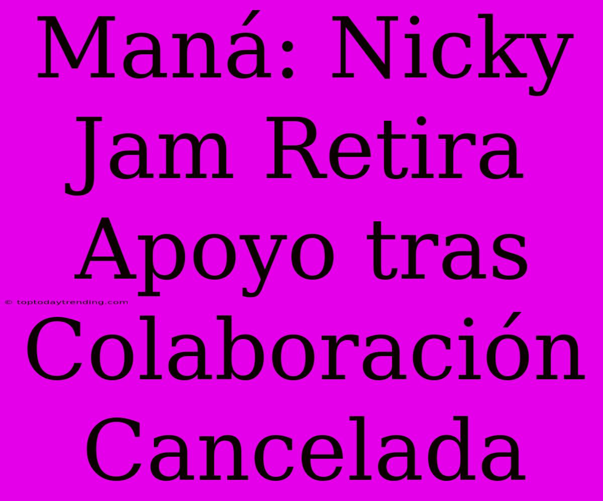 Maná: Nicky Jam Retira Apoyo Tras Colaboración Cancelada