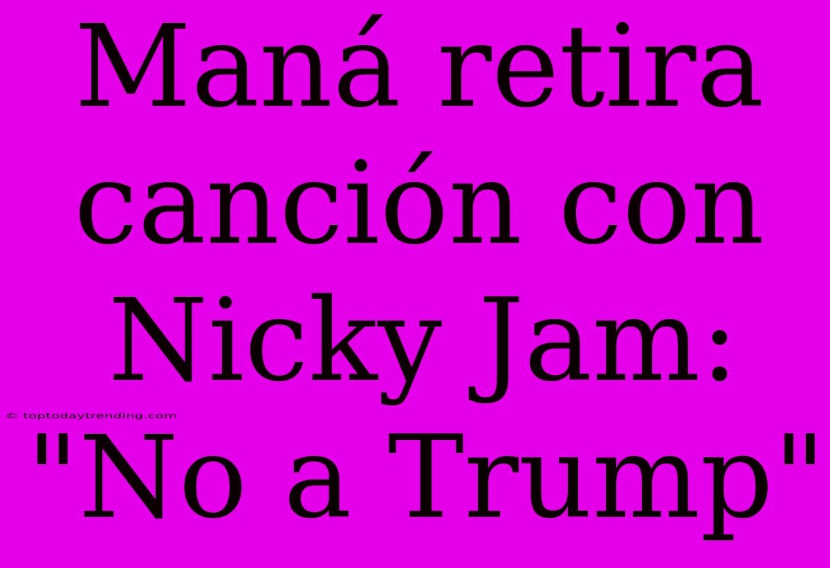 Maná Retira Canción Con Nicky Jam: 