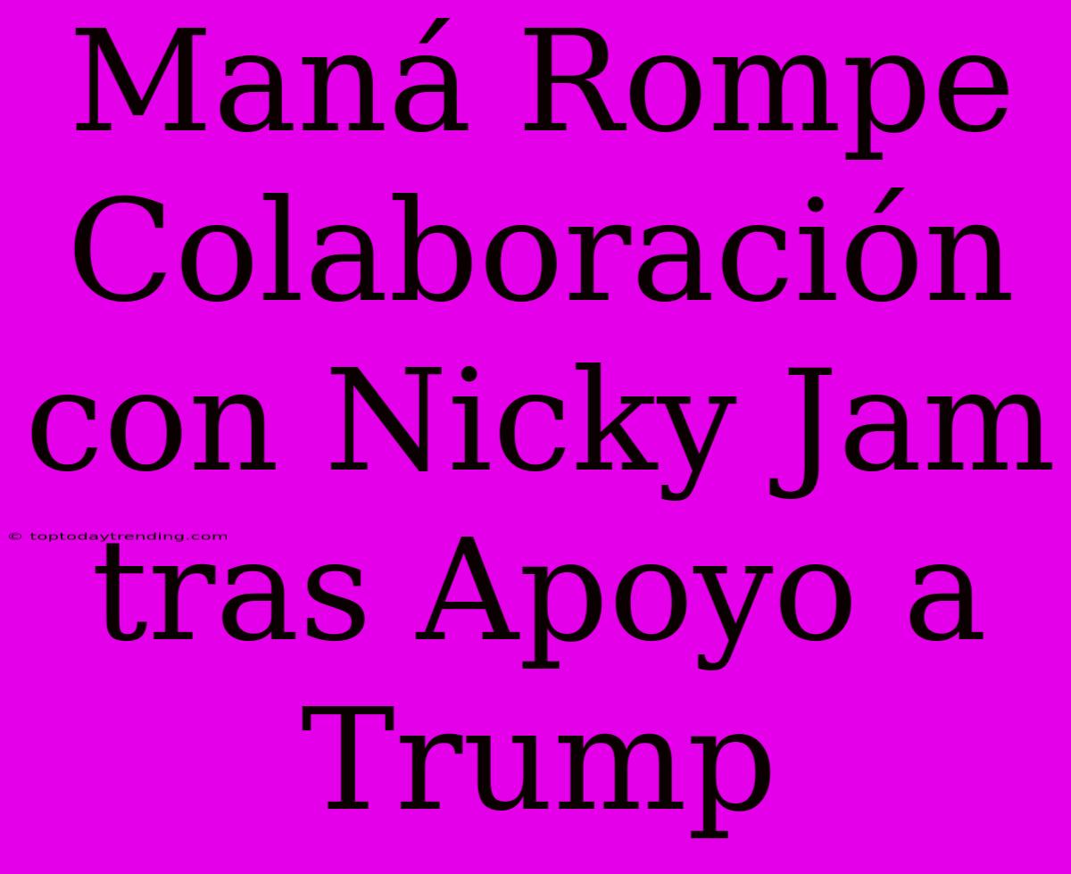 Maná Rompe Colaboración Con Nicky Jam Tras Apoyo A Trump