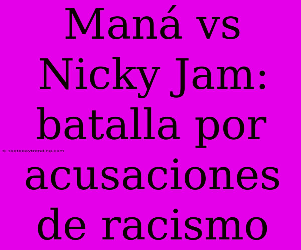 Maná Vs Nicky Jam: Batalla Por Acusaciones De Racismo