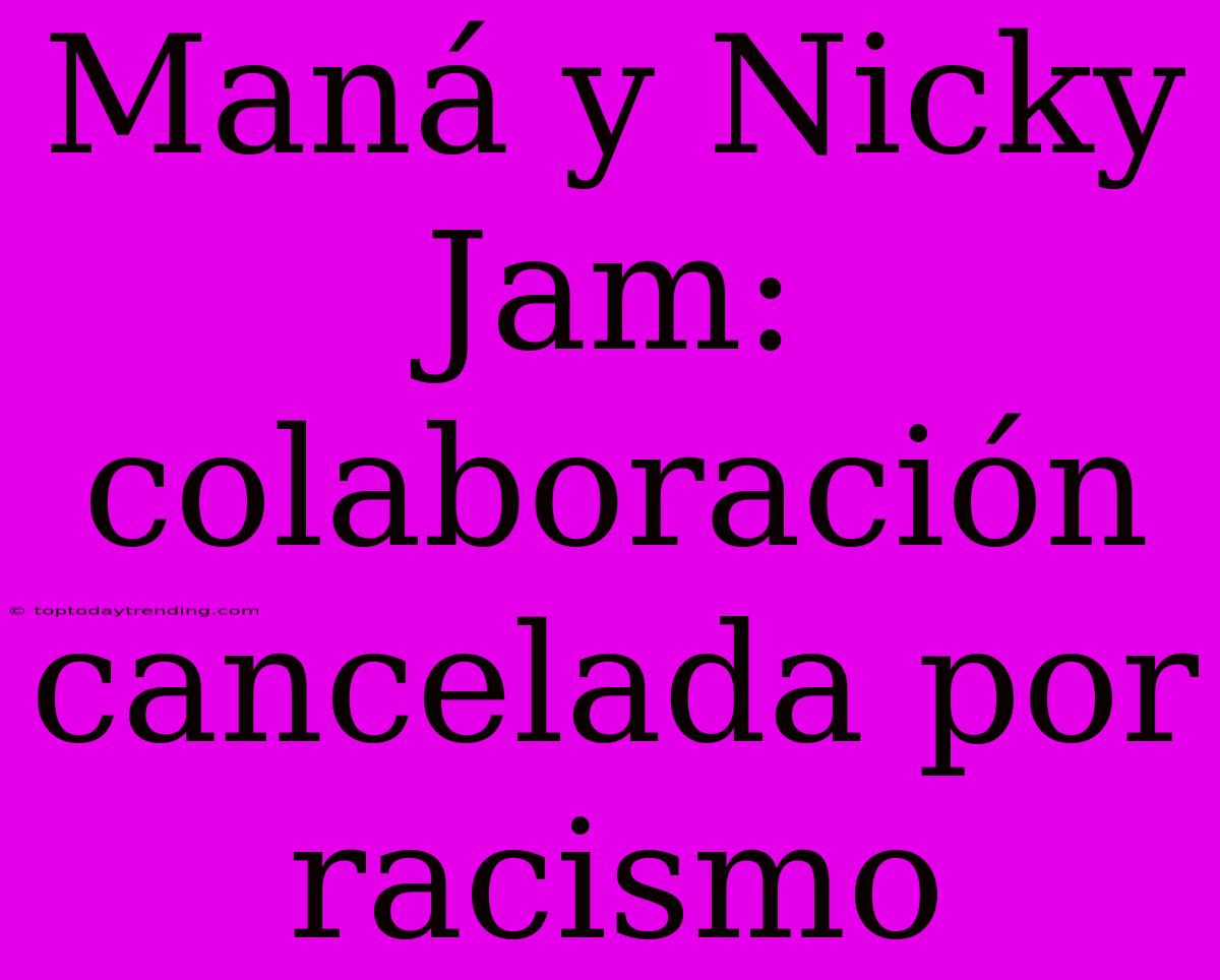 Maná Y Nicky Jam: Colaboración Cancelada Por Racismo