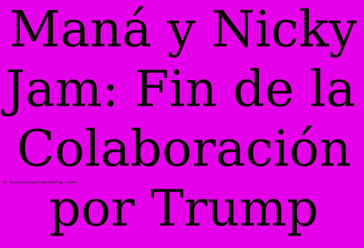 Maná Y Nicky Jam: Fin De La Colaboración Por Trump