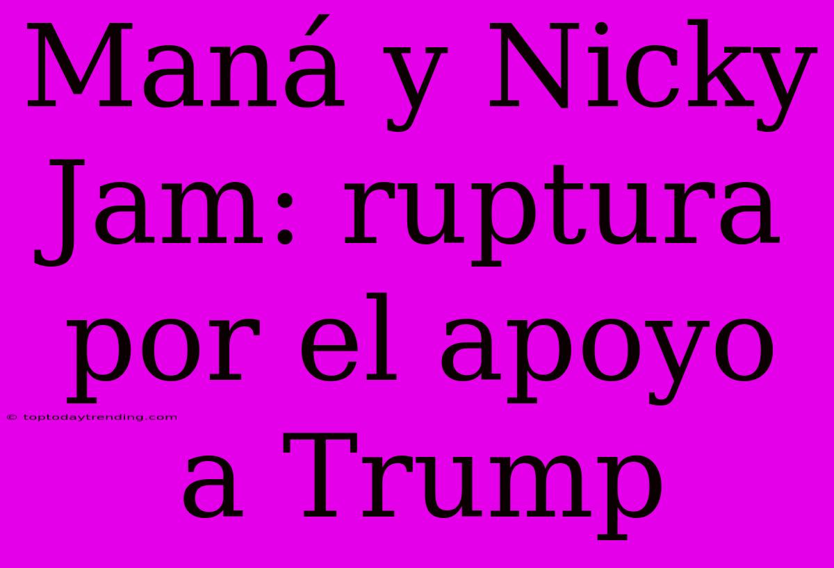 Maná Y Nicky Jam: Ruptura Por El Apoyo A Trump