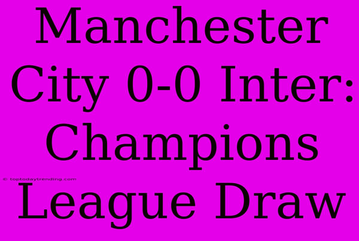 Manchester City 0-0 Inter: Champions League Draw