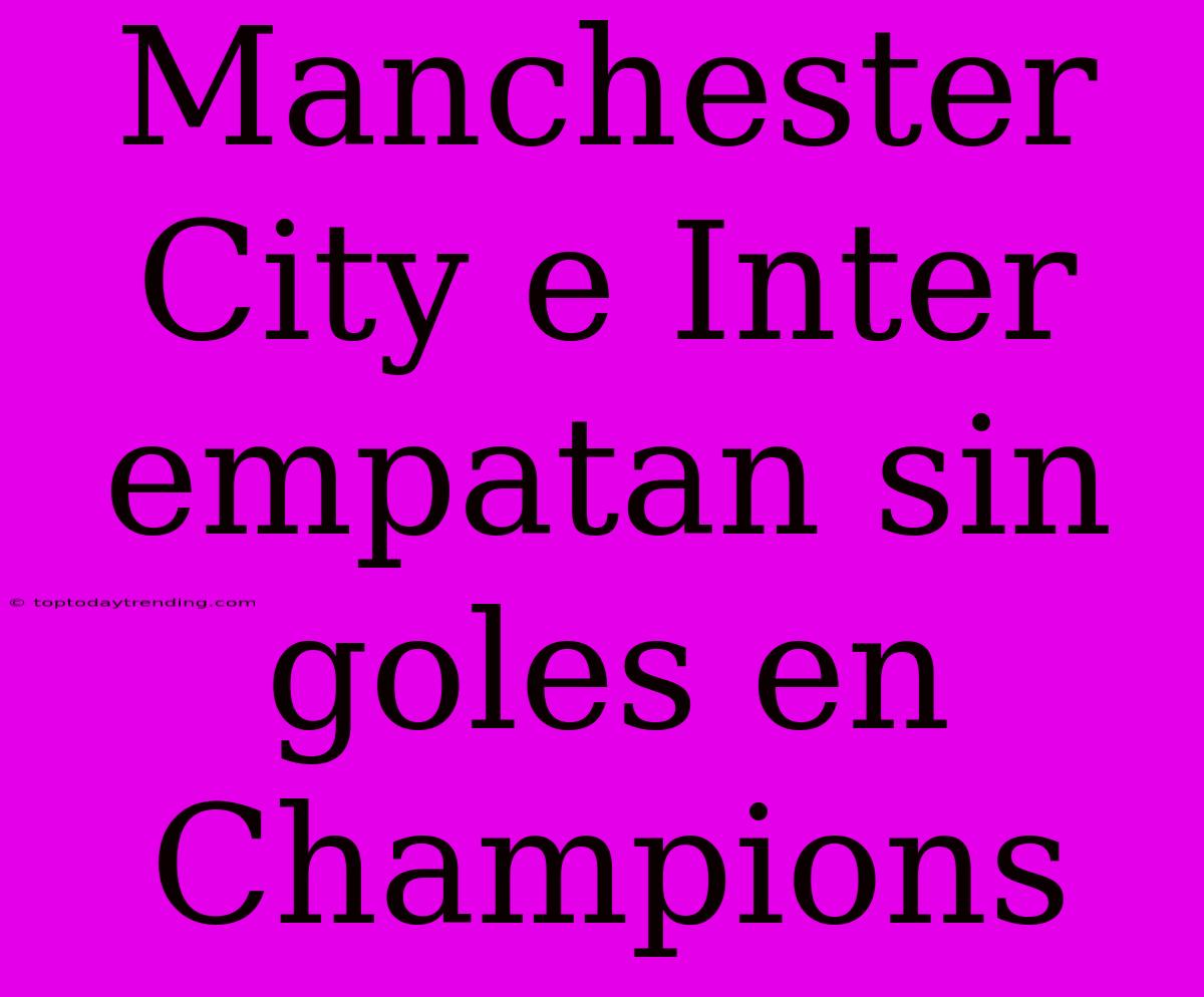 Manchester City E Inter Empatan Sin Goles En Champions