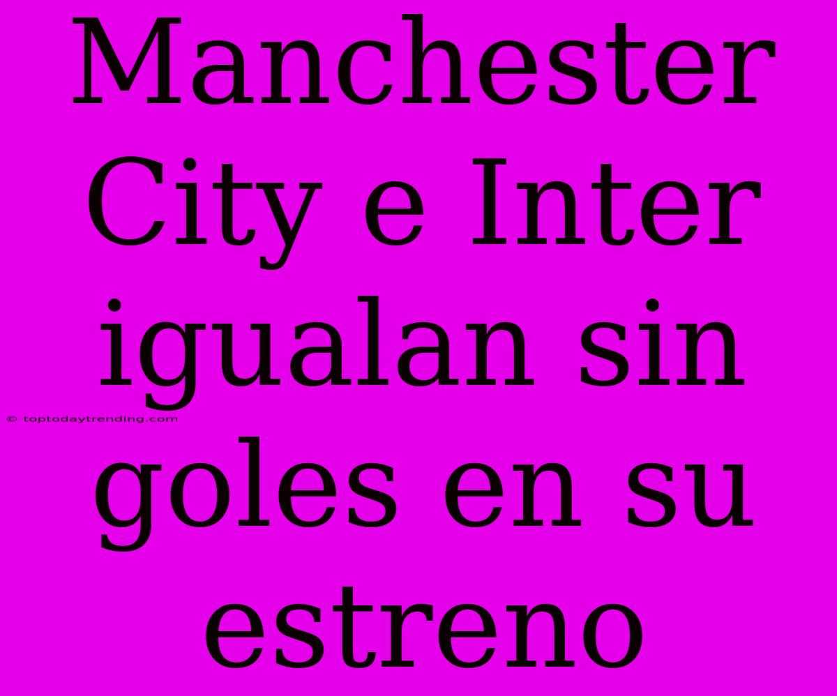 Manchester City E Inter Igualan Sin Goles En Su Estreno