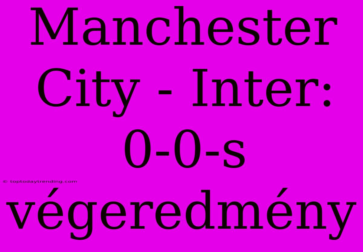 Manchester City - Inter: 0-0-s Végeredmény