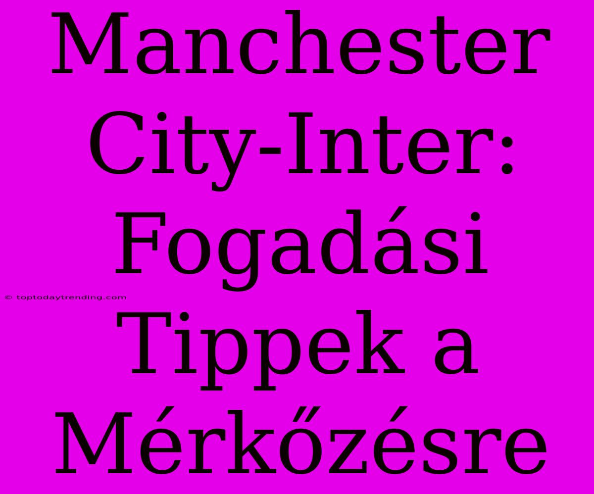 Manchester City-Inter: Fogadási Tippek A Mérkőzésre