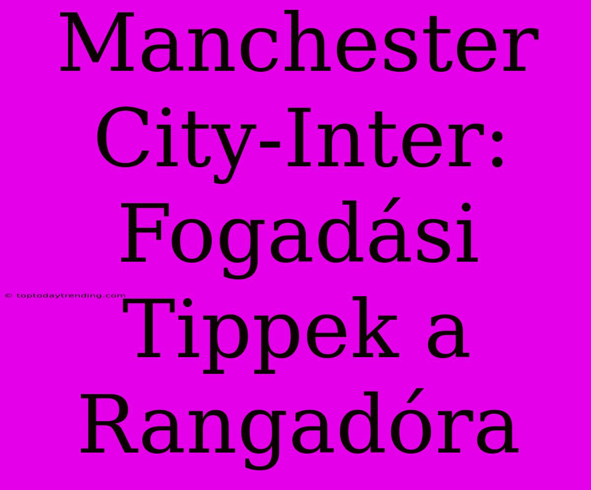 Manchester City-Inter: Fogadási Tippek A Rangadóra