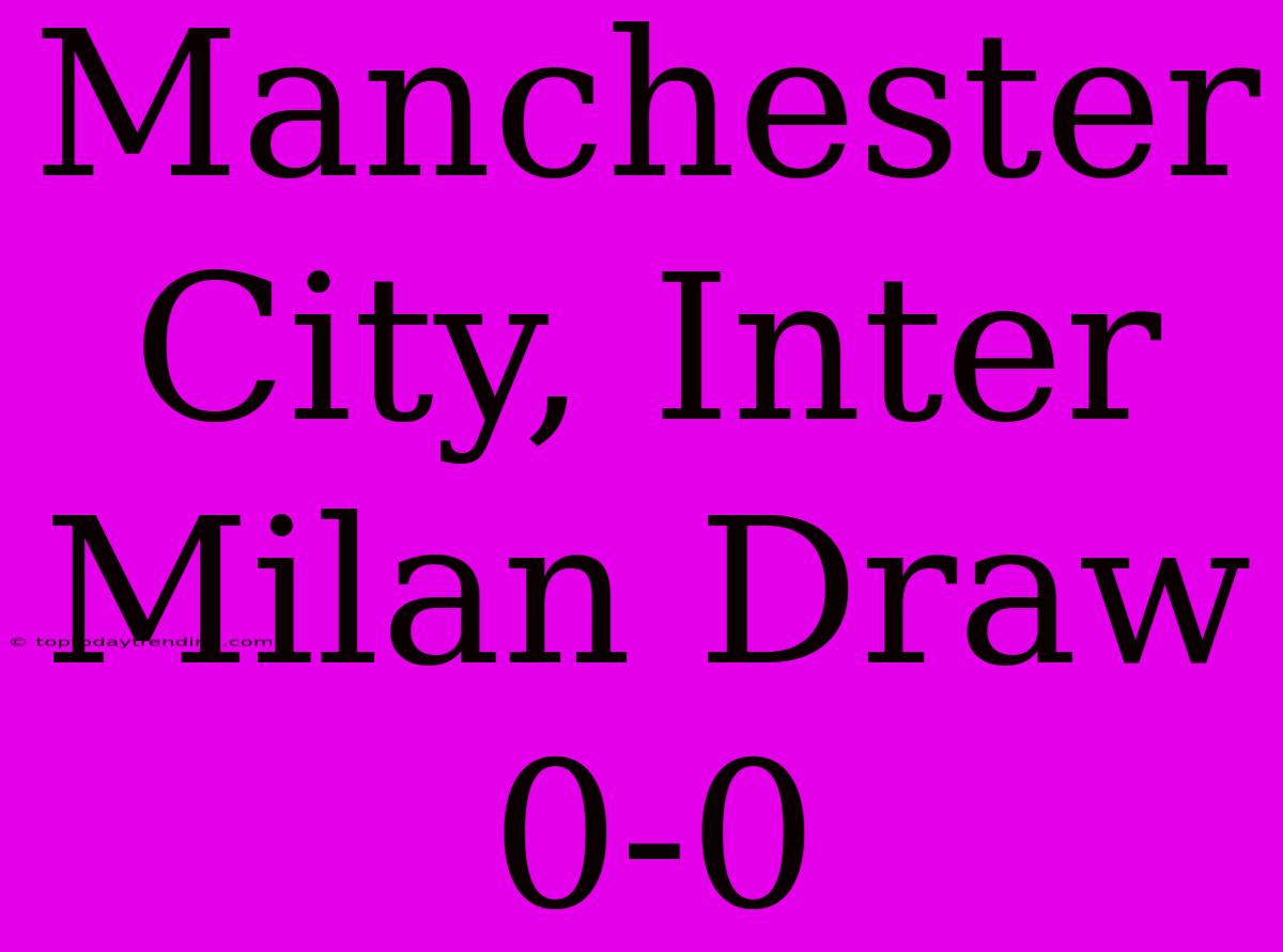 Manchester City, Inter Milan Draw 0-0