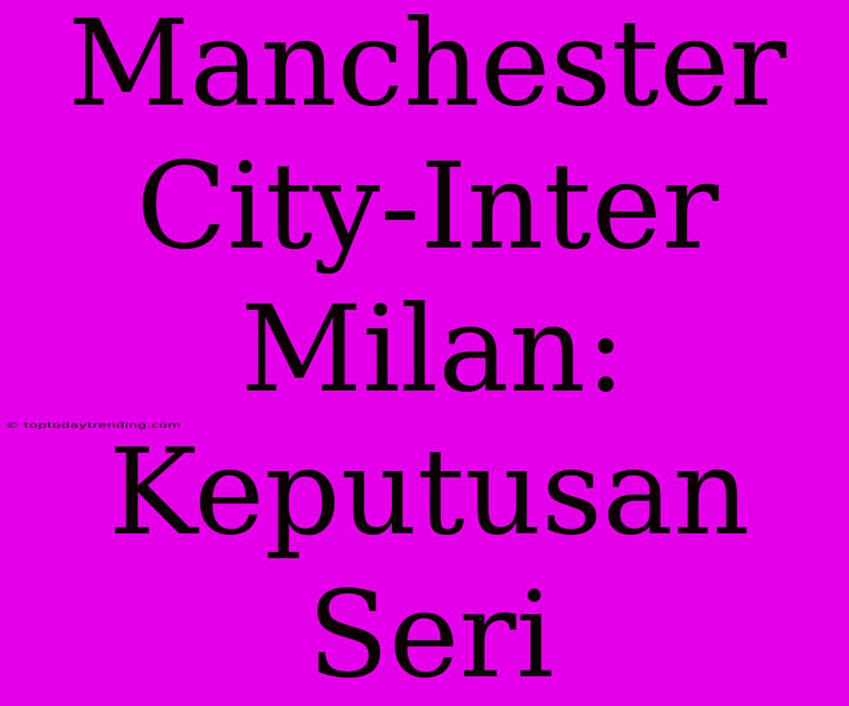 Manchester City-Inter Milan: Keputusan Seri