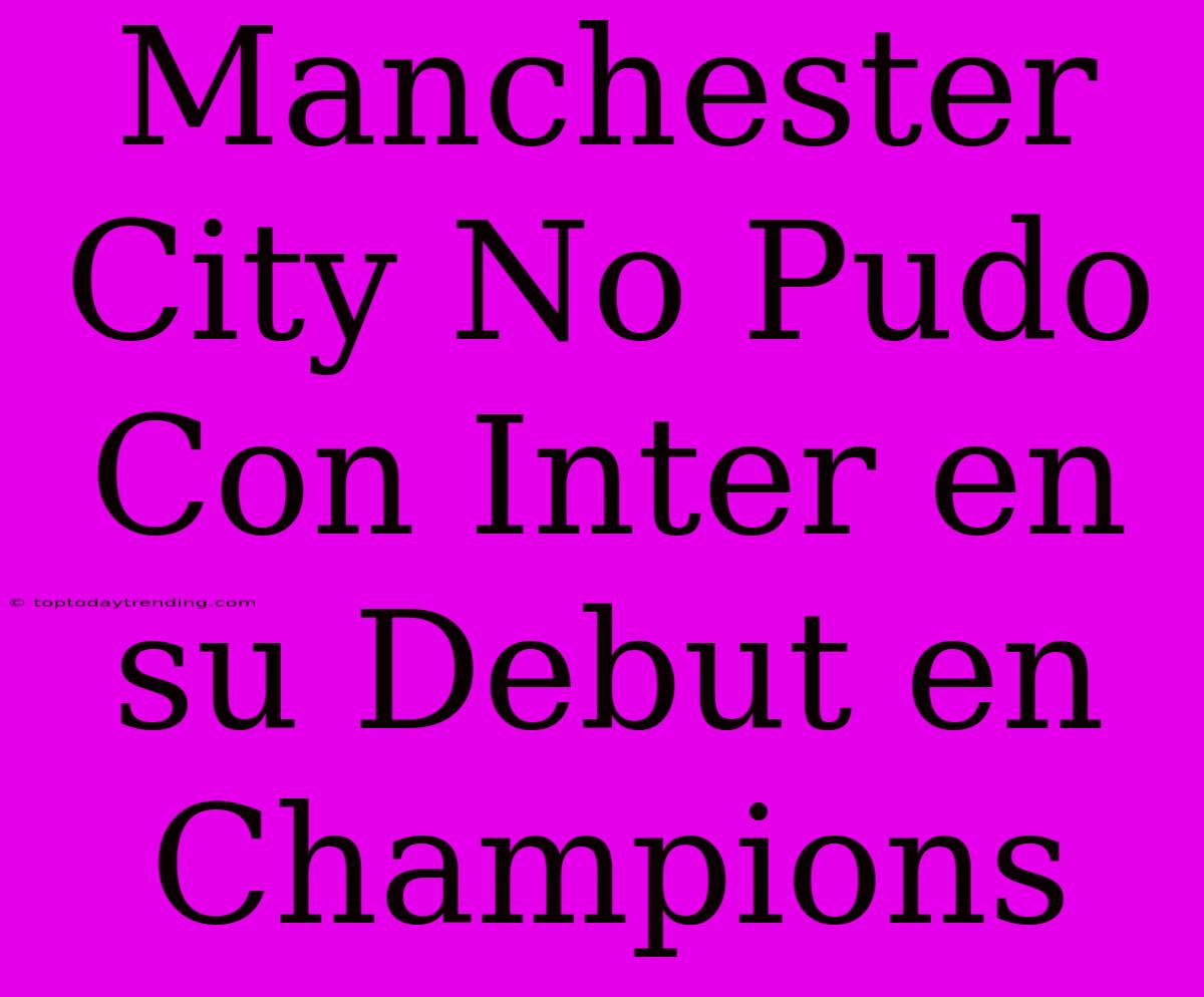 Manchester City No Pudo Con Inter En Su Debut En Champions