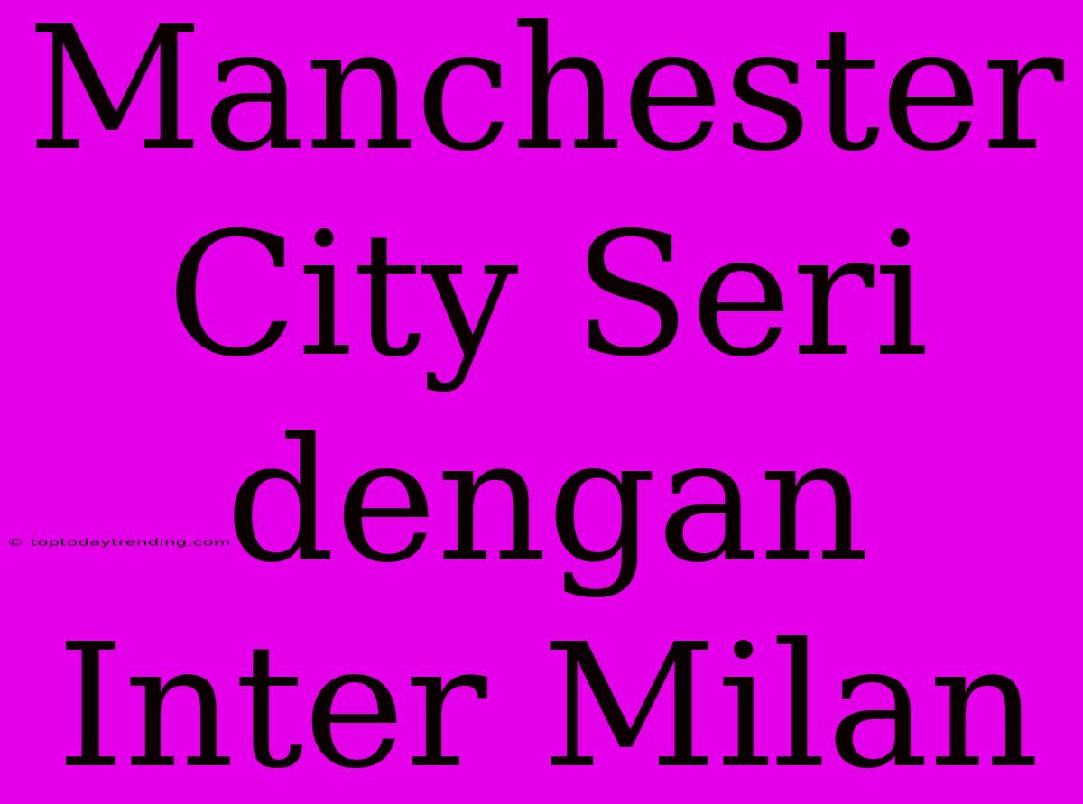 Manchester City Seri Dengan Inter Milan