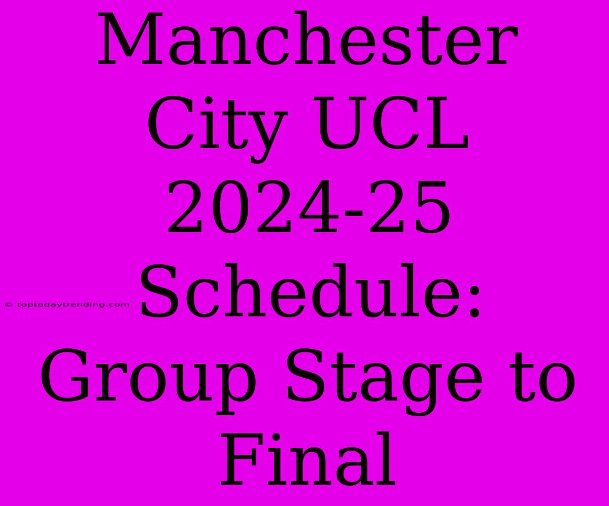 Manchester City UCL 2024-25 Schedule: Group Stage To Final