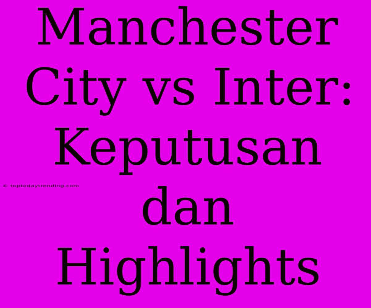 Manchester City Vs Inter: Keputusan Dan Highlights