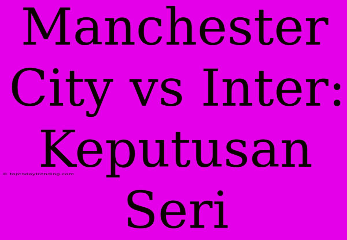 Manchester City Vs Inter: Keputusan Seri