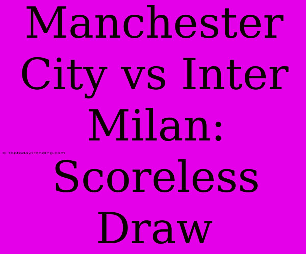 Manchester City Vs Inter Milan: Scoreless Draw